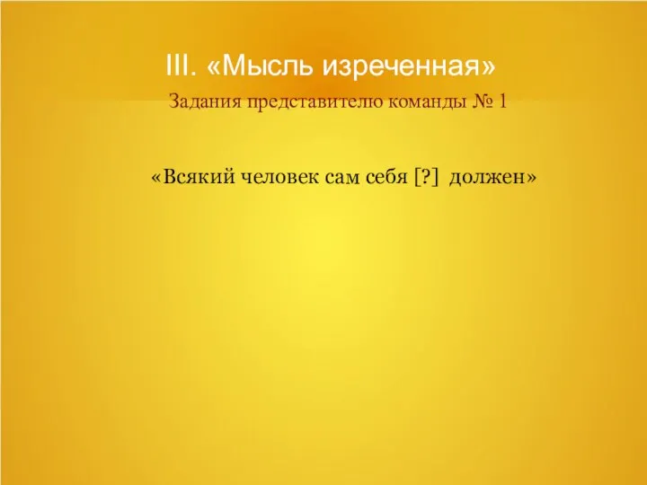 III. «Мысль изреченная» Задания представителю команды № 1 «Всякий человек сам себя [?] должен»