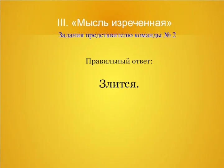 III. «Мысль изреченная» Задания представителю команды № 2 Правильный ответ: Злится.