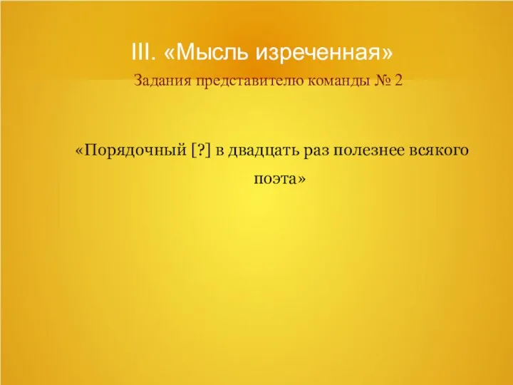 III. «Мысль изреченная» Задания представителю команды № 2 «Порядочный [?] в двадцать раз полезнее всякого поэта»