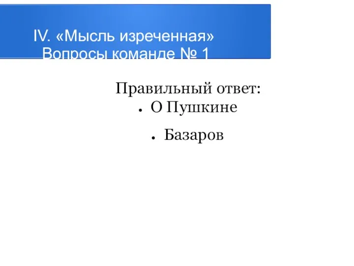 IV. «Мысль изреченная» Вопросы команде № 1 Правильный ответ: О Пушкине Базаров