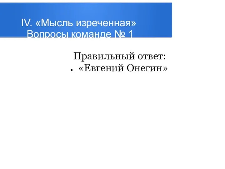 IV. «Мысль изреченная» Вопросы команде № 1 Правильный ответ: «Евгений Онегин»