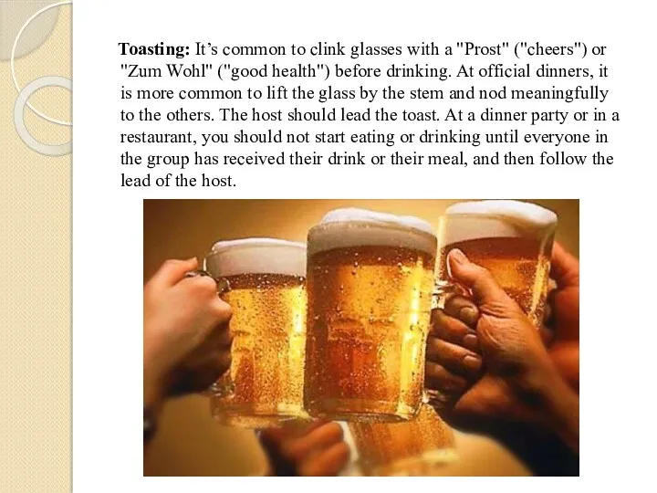 Toasting: It’s common to clink glasses with a "Prost" ("cheers") or "Zum Wohl"