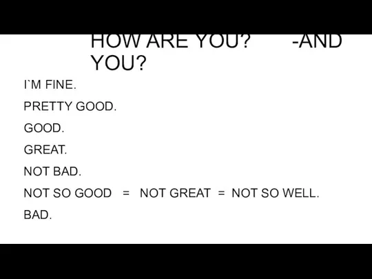 HOW ARE YOU? -AND YOU? I`M FINE. PRETTY GOOD. GOOD. GREAT. NOT BAD.