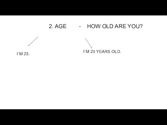 2. AGE - HOW OLD ARE YOU? I`M 23. I`M 23 YEARS OLD.