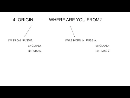 4. ORIGIN - WHERE ARE YOU FROM? I`M FROM RUSSIA. ENGLAND. GERMANY. I