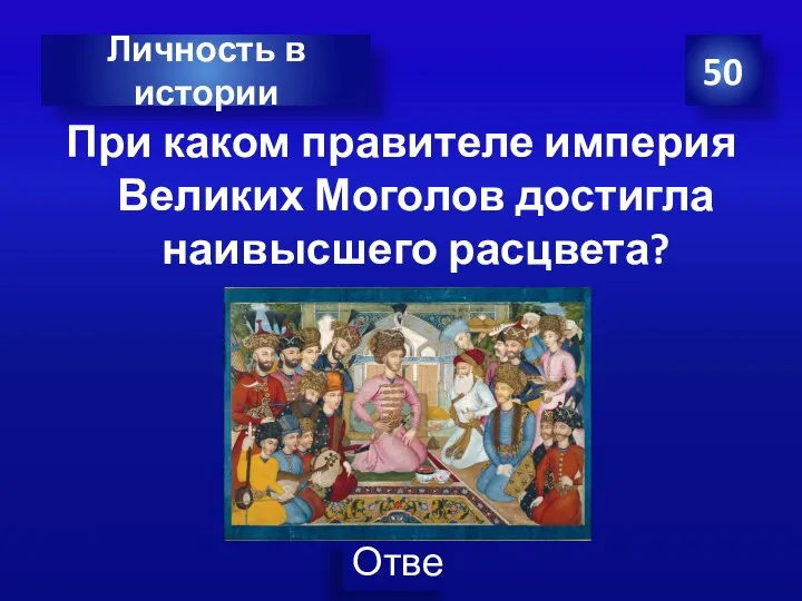 При каком правителе империя Великих Моголов достигла наивысшего расцвета? . 50 Личность в истории