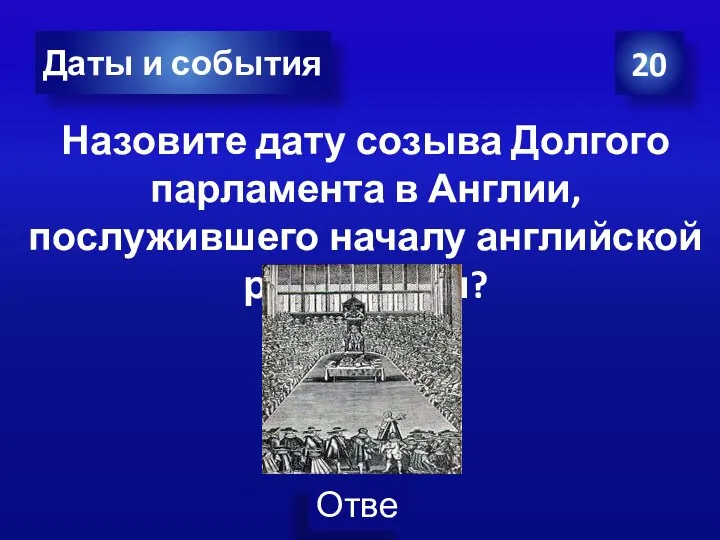 20 Даты и события Назовите дату созыва Долгого парламента в Англии, послужившего началу английской революции?