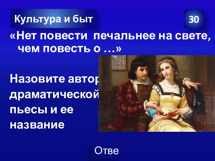 «Нет повести печальнее на свете, чем повесть о …» Назовите автора драматической пьесы