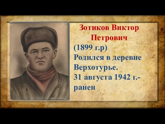 Зотиков Виктор Петрович (1899 г.р) Родился в деревне Верхотурье. 31 августа 1942 г.- ранен
