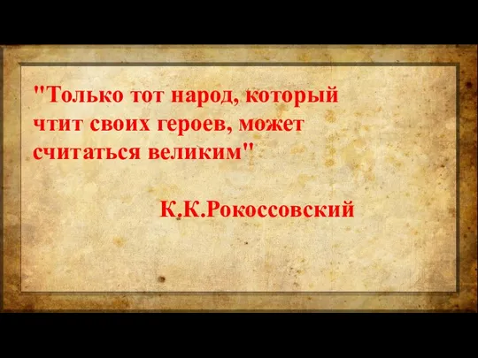 "Только тот народ, который чтит своих героев, может считаться великим" К.К.Рокоссовский