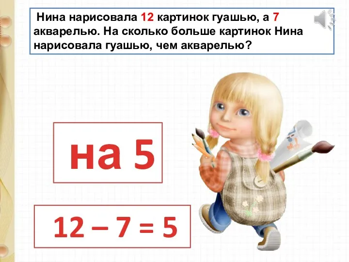 Нина нарисовала 12 картинок гуашью, а 7 акварелью. На сколько