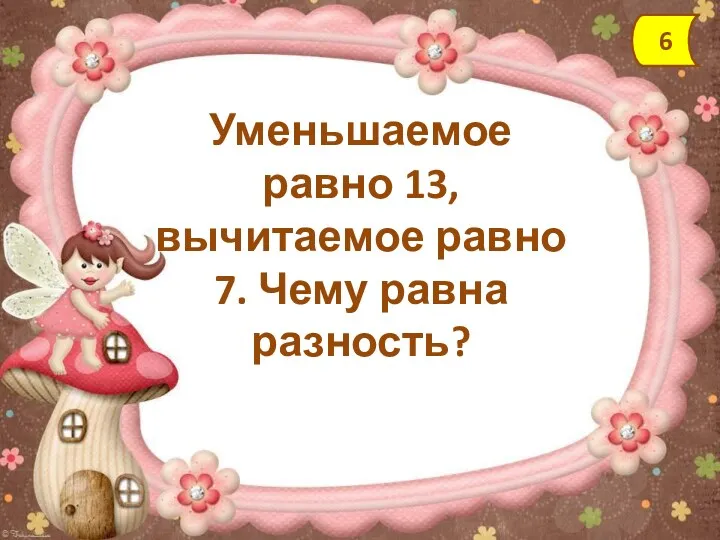 Уменьшаемое равно 13, вычитаемое равно 7. Чему равна разность? 6