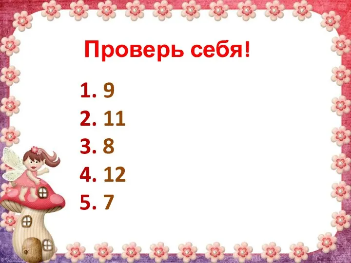 Проверь себя! 1. 9 2. 11 3. 8 4. 12