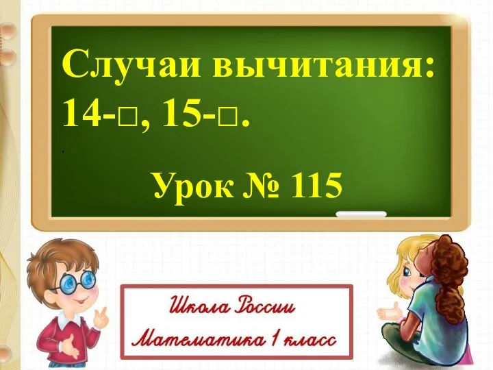 Урок № 115 Случаи вычитания: 14-□, 15-□. .