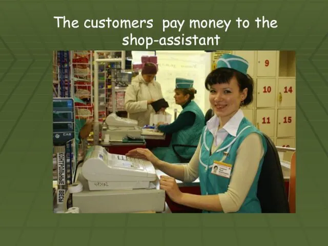 The customers pay money to the shop-assistant