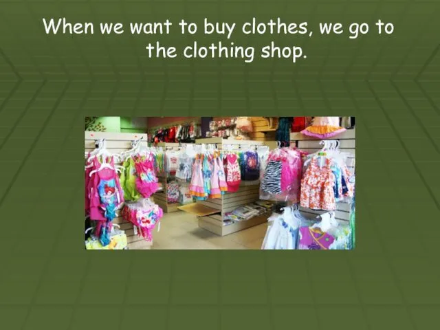 When we want to buy clothes, we go to the clothing shop.