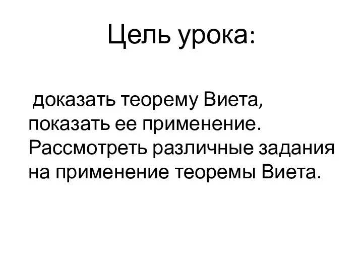 Цель урока: доказать теорему Виета, показать ее применение. Рассмотреть различные задания на применение теоремы Виета.