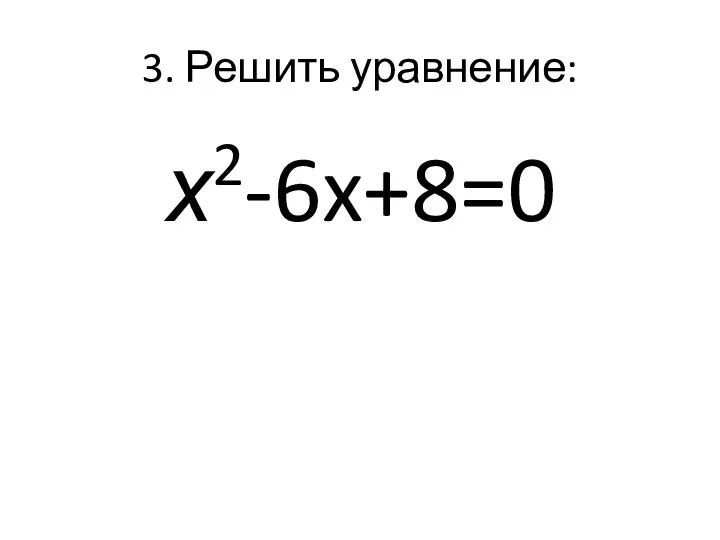 3. Решить уравнение: х2-6x+8=0