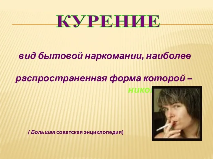 вид бытовой наркомании, наиболее распространенная форма которой – никотинизм ( Большая советская энциклопедия) КУРЕНИЕ