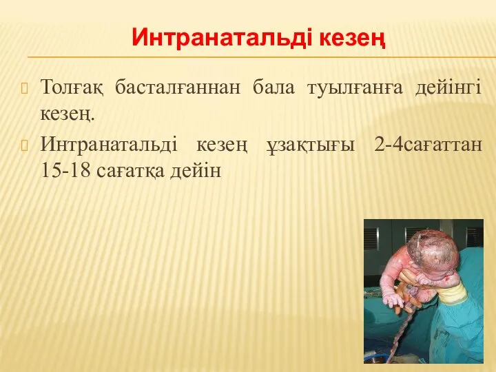 Толғақ басталғаннан бала туылғанға дейінгі кезең. Интранатальді кезең ұзақтығы 2-4сағаттан 15-18 сағатқа дейін Интранатальді кезең