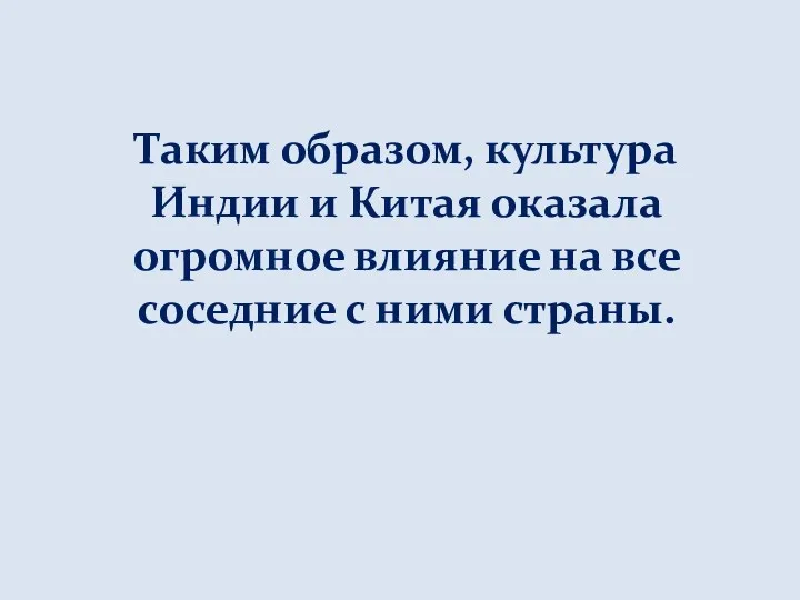 Таким образом, культура Индии и Китая оказала огромное влияние на все соседние с ними страны.