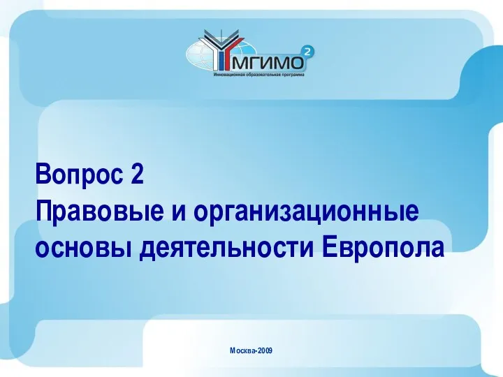 Москва-2009 Вопрос 2 Правовые и организационные основы деятельности Европола