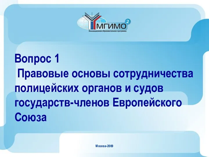 Москва-2009 Вопрос 1 Правовые основы сотрудничества полицейских органов и судов государств-членов Европейского Союза