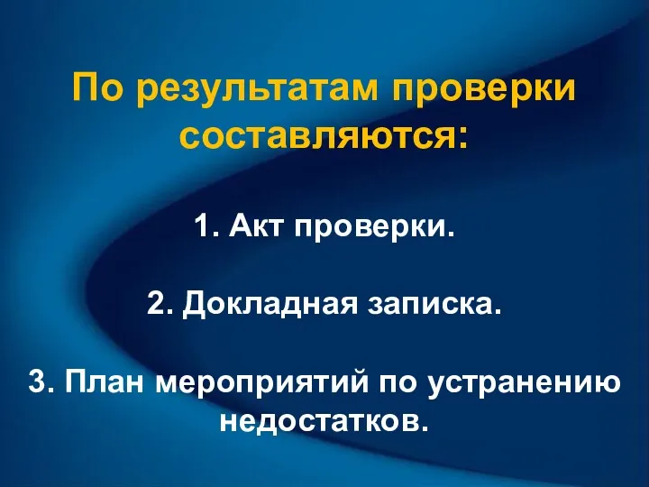 По результатам проверки составляются: 1. Акт проверки. 2. Докладная записка. 3. План мероприятий по устранению недостатков.