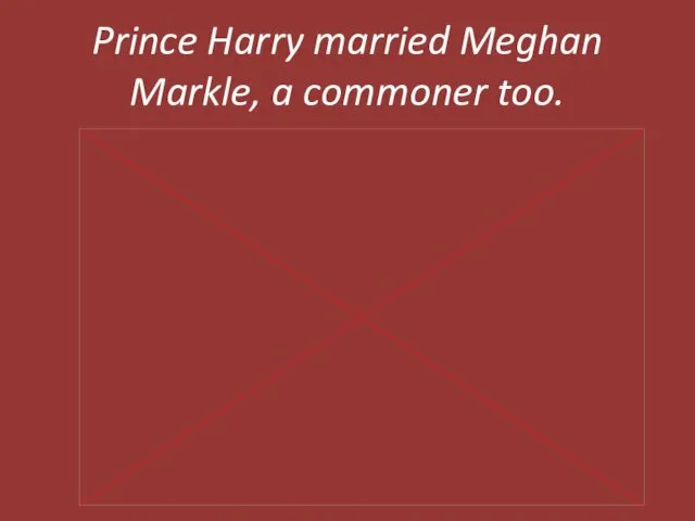 Prince Harry married Meghan Markle, a commoner too.