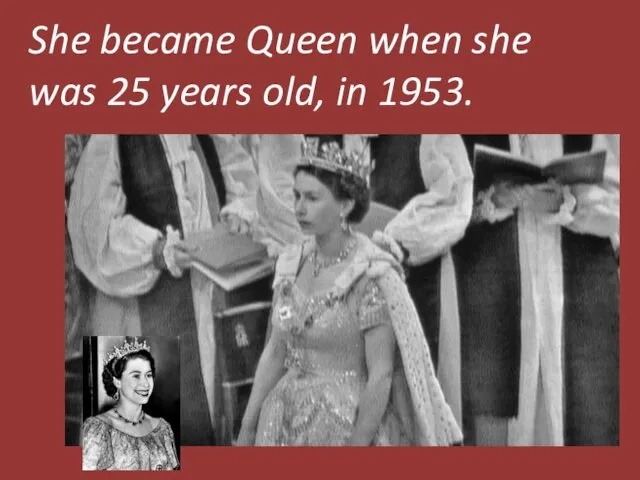 She became Queen when she was 25 years old, in 1953.
