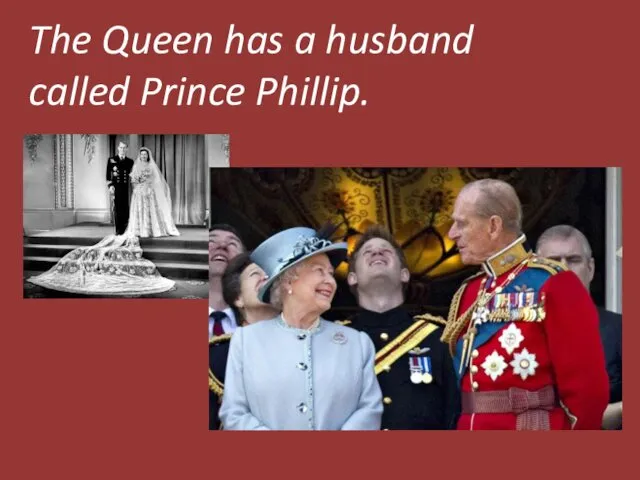 The Queen has a husband called Prince Phillip.