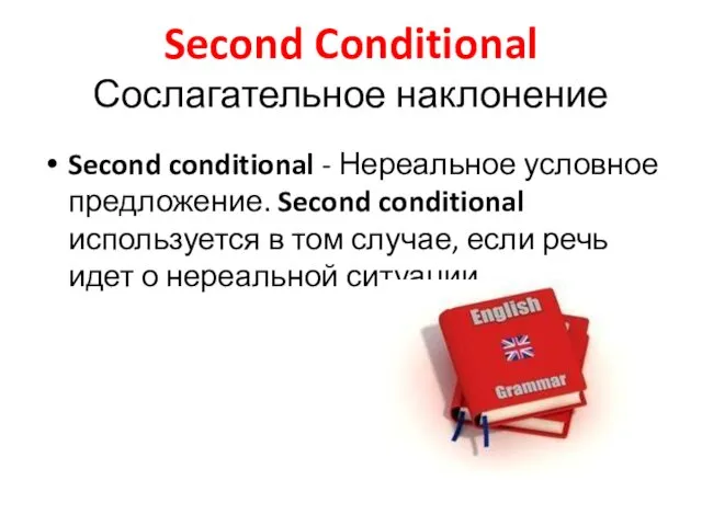 Second Conditional Сослагательное наклонение Second conditional - Нереальное условное предложение. Second conditional используется