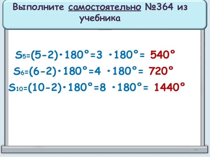 Выполните самостоятельно №364 из учебника S5=(5-2)•180°=3 •180°= 540° S6=(6-2)•180°=4 •180°= 720° S10=(10-2)•180°=8 •180°= 1440°