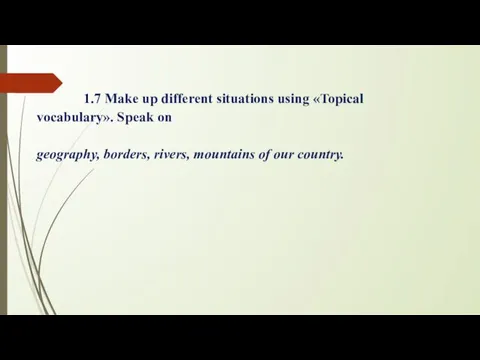 1.7 Make up different situations using «Topical vocabulary». Speak on geography, borders, rivers,