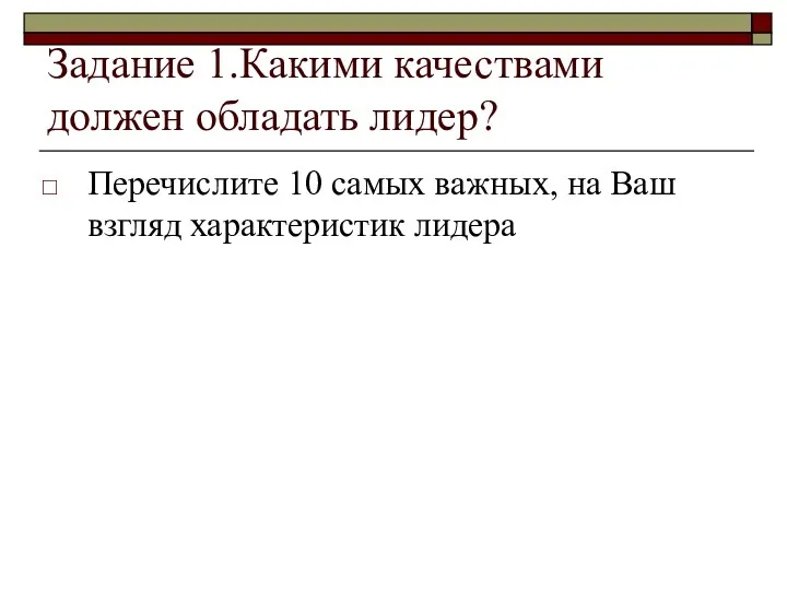 Задание 1.Какими качествами должен обладать лидер? Перечислите 10 самых важных, на Ваш взгляд характеристик лидера