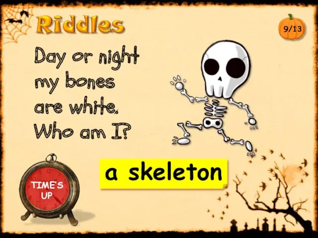 a skeleton Day or night my bones are white. Who am I? TIME’S UP 9/13