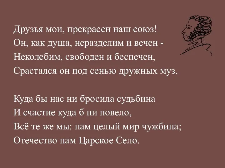 Друзья мои, прекрасен наш союз! Он, как душа, неразделим и