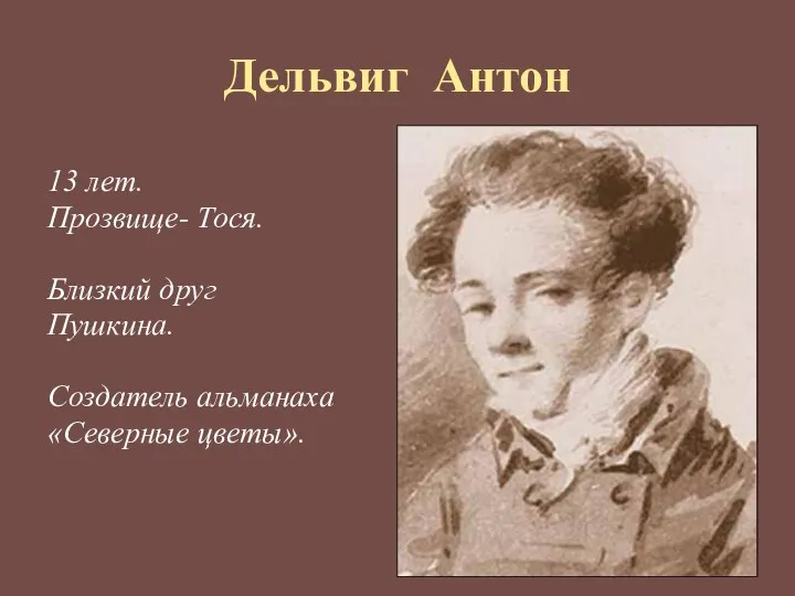 Дельвиг Антон 13 лет. Прозвище- Тося. Близкий друг Пушкина. Создатель альманаха «Северные цветы».