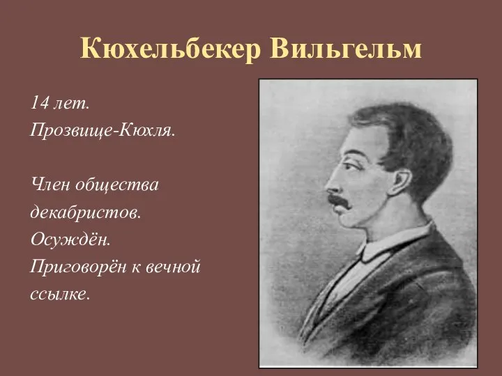 Кюхельбекер Вильгельм 14 лет. Прозвище-Кюхля. Член общества декабристов. Осуждён. Приговорён к вечной ссылке.