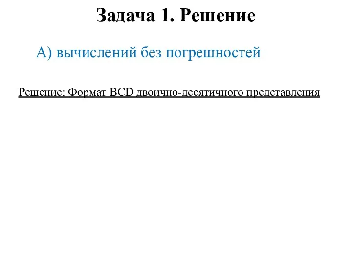 Задача 1. Решение А) вычислений без погрешностей Решение: Формат BCD двоично-десятичного представления