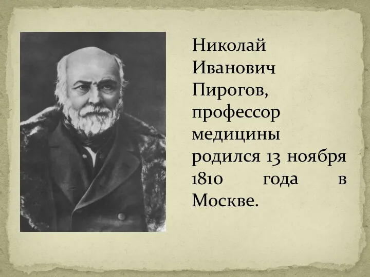 Николай Иванович Пирогов, профессор медицины родился 13 ноября 1810 года в Москве.