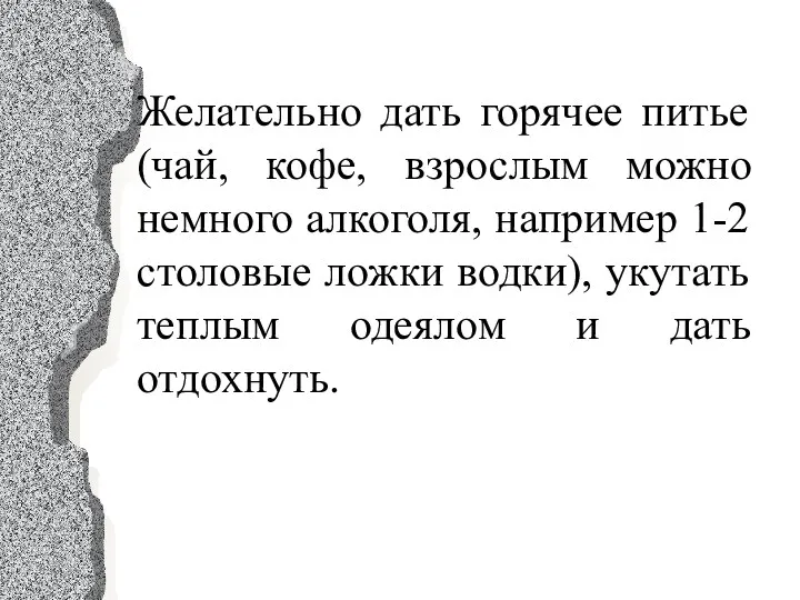 Желательно дать горячее питье (чай, кофе, взрослым можно немного алкоголя,