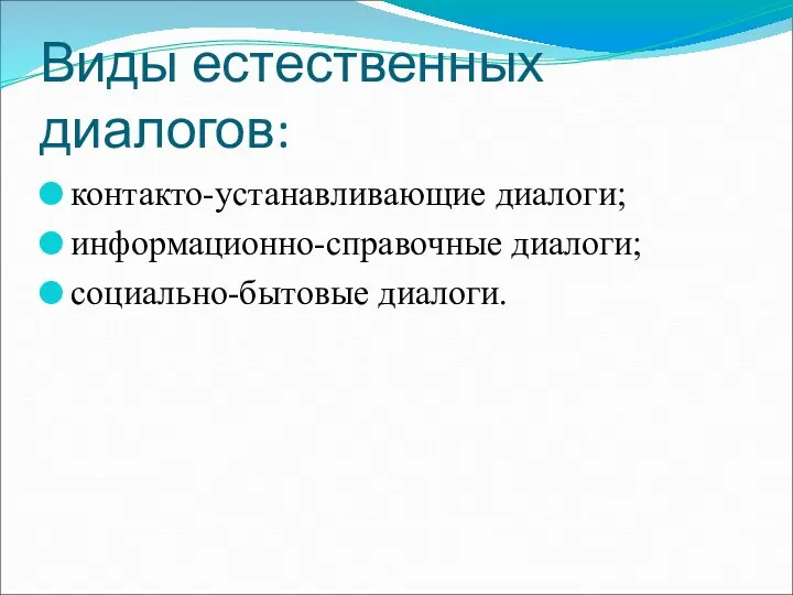 Виды естественных диалогов: контакто-устанавливающие диалоги; информационно-справочные диалоги; социально-бытовые диалоги.