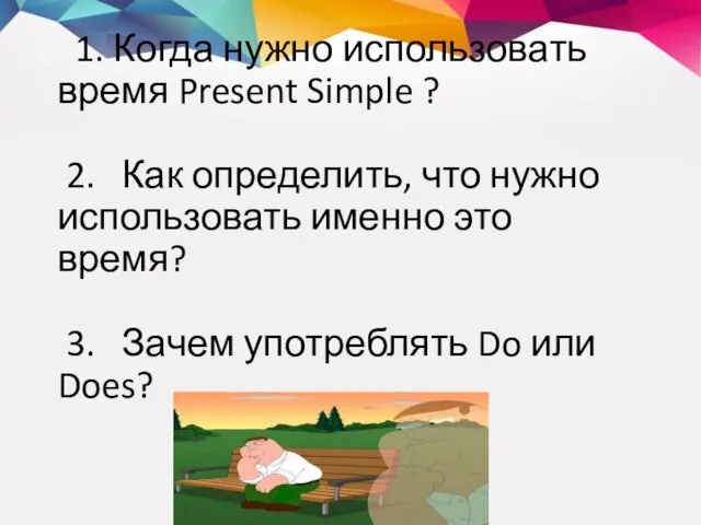 1. Когда нужно использовать время Present Simple ? 2. Как