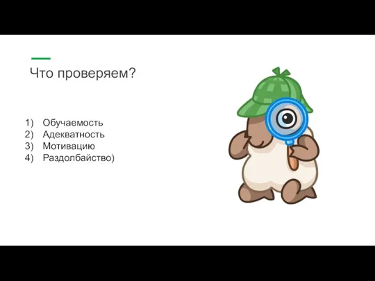 Что проверяем? Обучаемость Адекватность Мотивацию Раздолбайство)