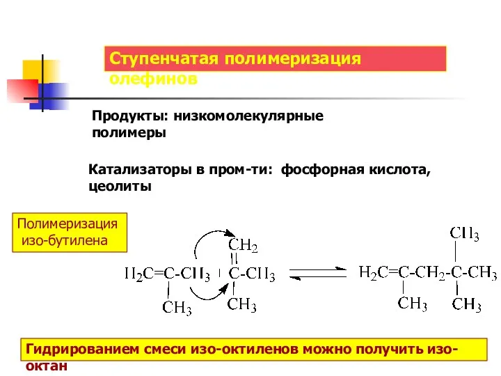 Ступенчатая полимеризация олефинов Продукты: низкомолекулярные полимеры Катализаторы в пром-ти: фосфорная кислота, цеолиты Полимеризация
