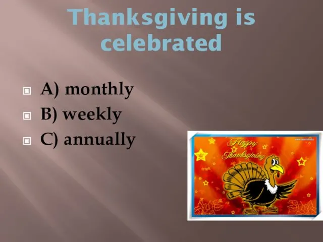 Thanksgiving is celebrated A) monthly B) weekly C) annually