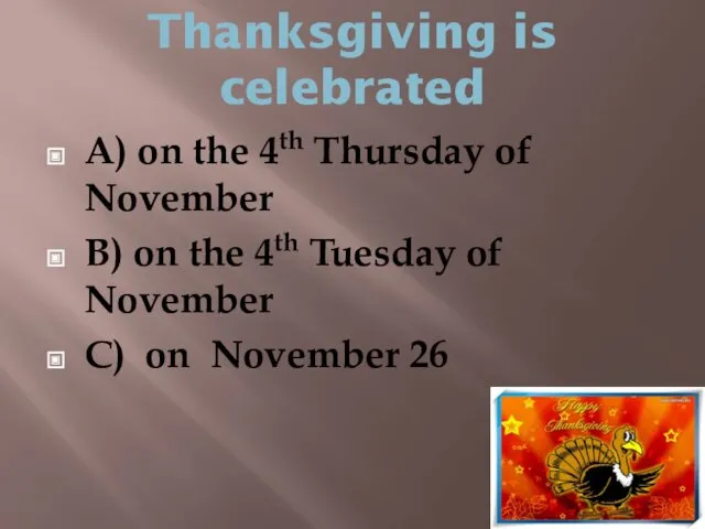 Thanksgiving is celebrated A) on the 4th Thursday of November