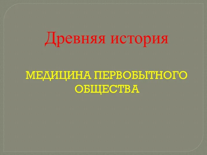 Древняя история МЕДИЦИНА ПЕРВОБЫТНОГО ОБЩЕСТВА