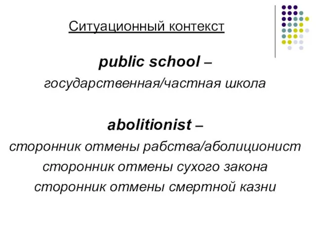 Ситуационный контекст public school – государственная/частная школа abolitionist – сторонник отмены рабства/аболиционист сторонник